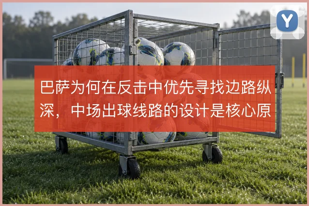 巴萨为何在反击中优先寻找边路纵深，中场出球线路的设计是核心原因