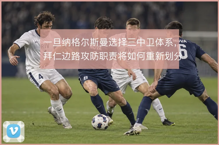 一旦纳格尔斯曼选择三中卫体系,拜仁边路攻防职责将如何重新划分