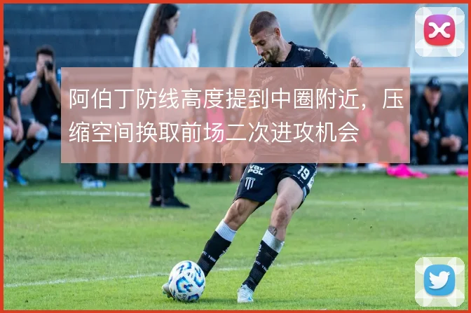 阿伯丁防线高度提到中圈附近,压缩空间换取前场二次进攻机会