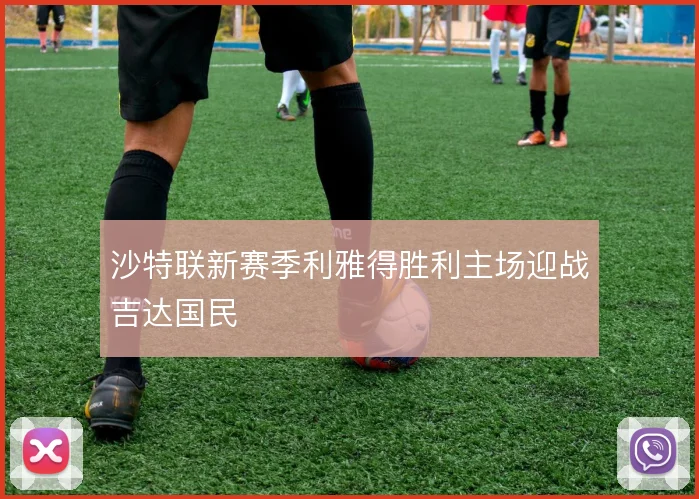 沙特联新赛季利雅得胜利主场迎战吉达国民