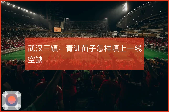 武汉三镇:青训苗子怎样填上一线空缺