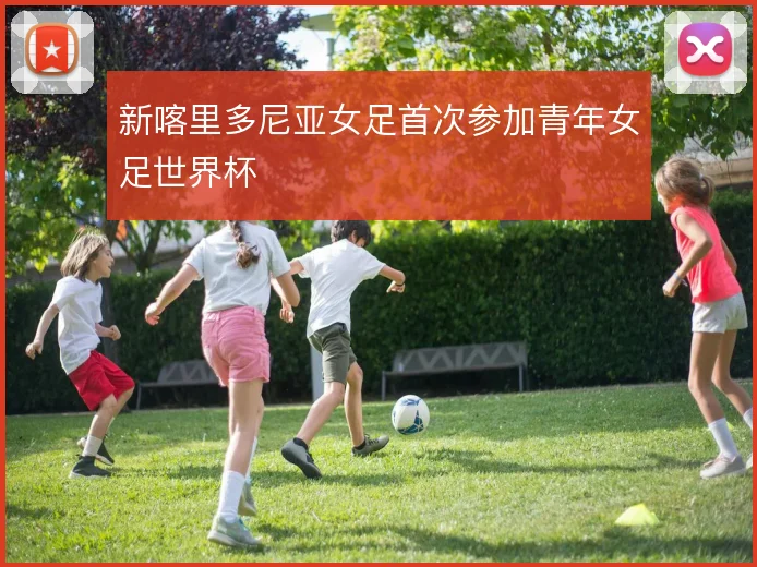 新喀里多尼亚女足首次参加青年女足世界杯