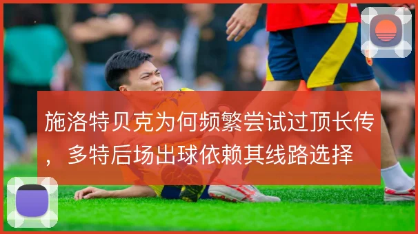 施洛特贝克为何频繁尝试过顶长传,多特后场出球依赖其线路选择