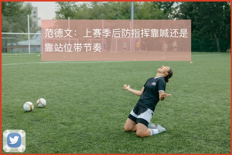 范德文：上赛季后防指挥靠喊还是靠站位带节奏