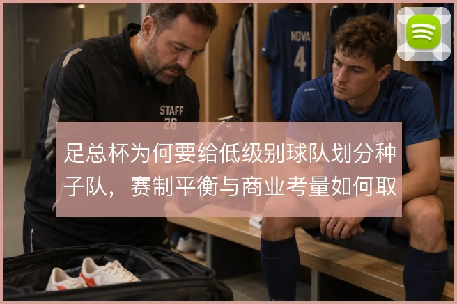 足总杯为何要给低级别球队划分种子队，赛制平衡与商业考量如何取舍