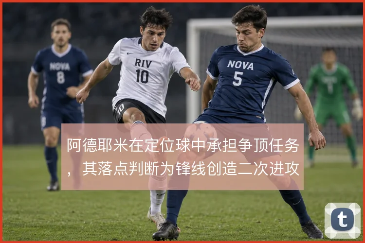 阿德耶米在定位球中承担争顶任务，其落点判断为锋线创造二次进攻机会