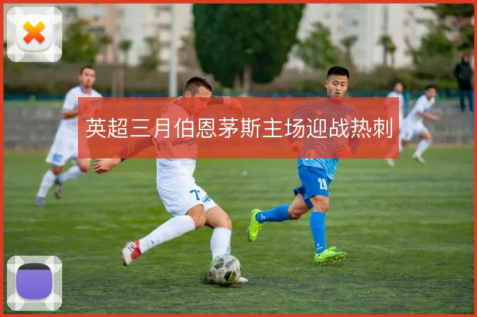 英超三月伯恩茅斯主场迎战热刺