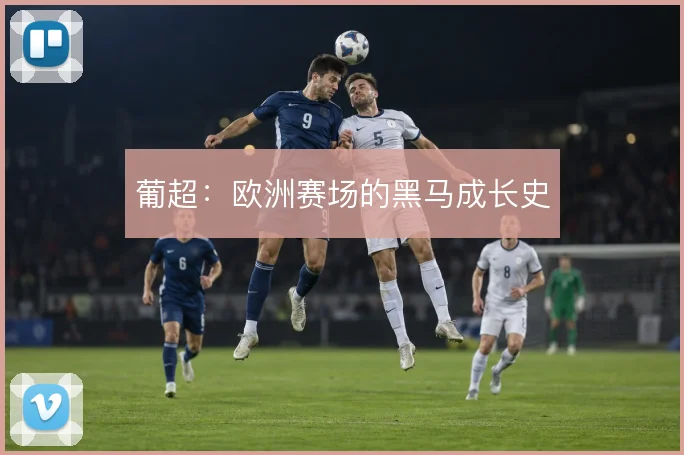 葡超:欧洲赛场的黑马成长史