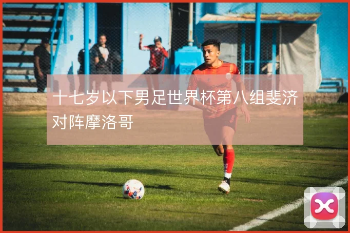 十七岁以下男足世界杯第八组斐济对阵摩洛哥