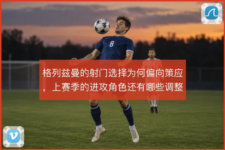 格列兹曼的射门选择为何偏向策应，上赛季的进攻角色还有哪些调整空间