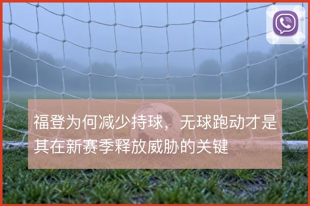 福登为何减少持球,无球跑动才是其在新赛季释放威胁的关键