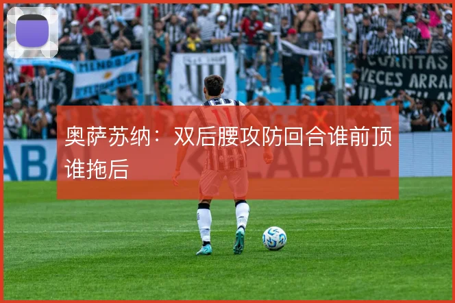 奥萨苏纳：双后腰攻防回合谁前顶谁拖后