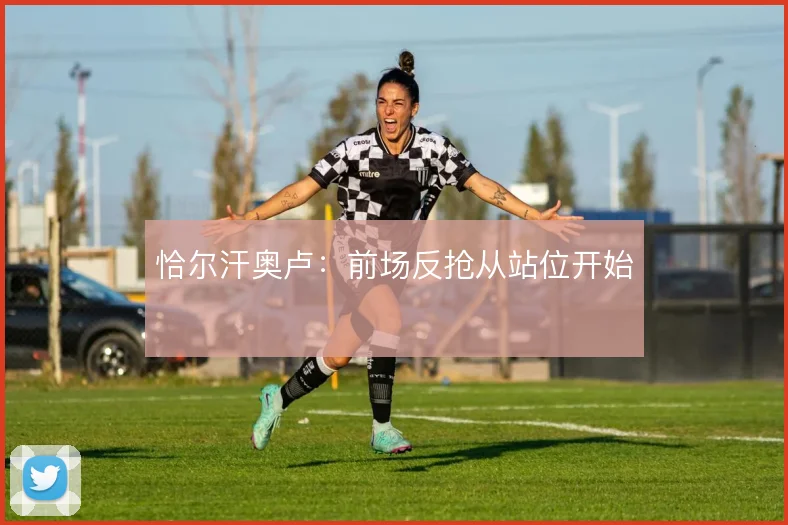 恰尔汗奥卢：前场反抢从站位开始