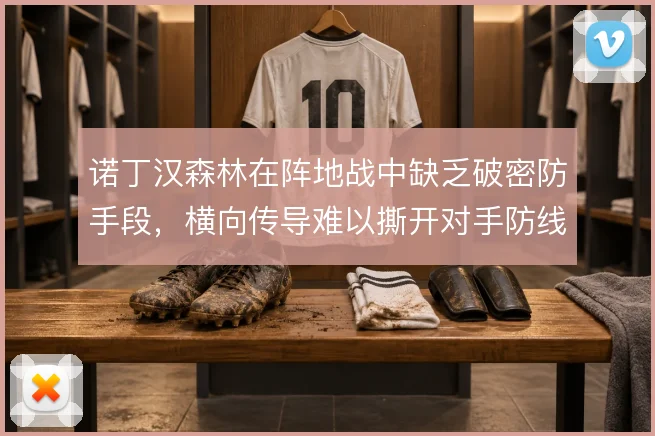 诺丁汉森林在阵地战中缺乏破密防手段,横向传导难以撕开对手防线