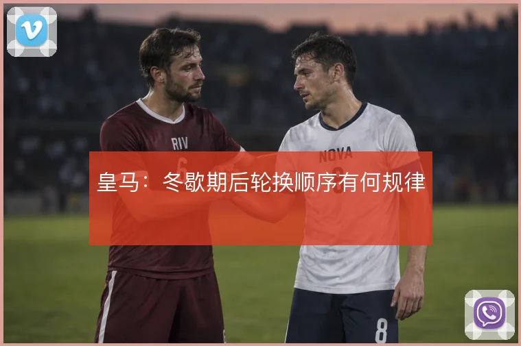 皇马:冬歇期后轮换顺序有何规律