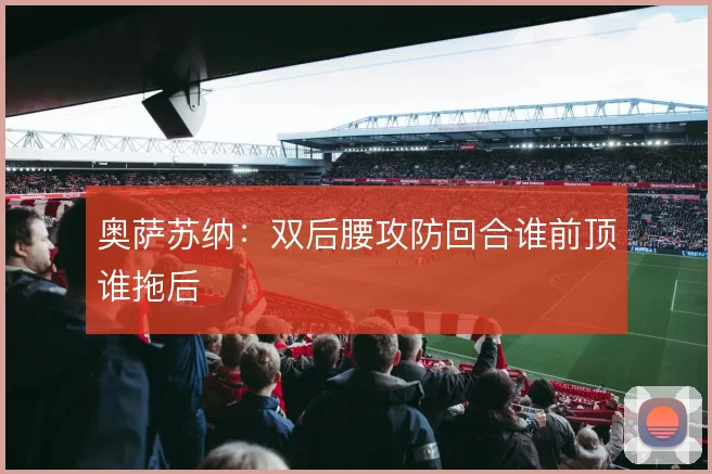 奥萨苏纳:双后腰攻防回合谁前顶谁拖后