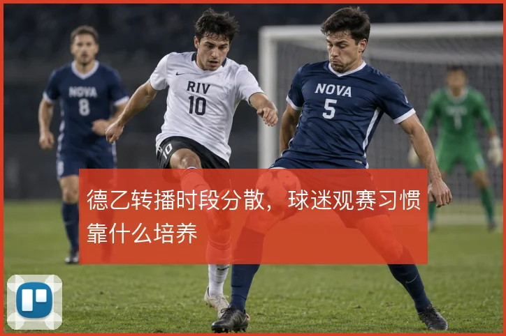 德乙转播时段分散,球迷观赛习惯靠什么培养