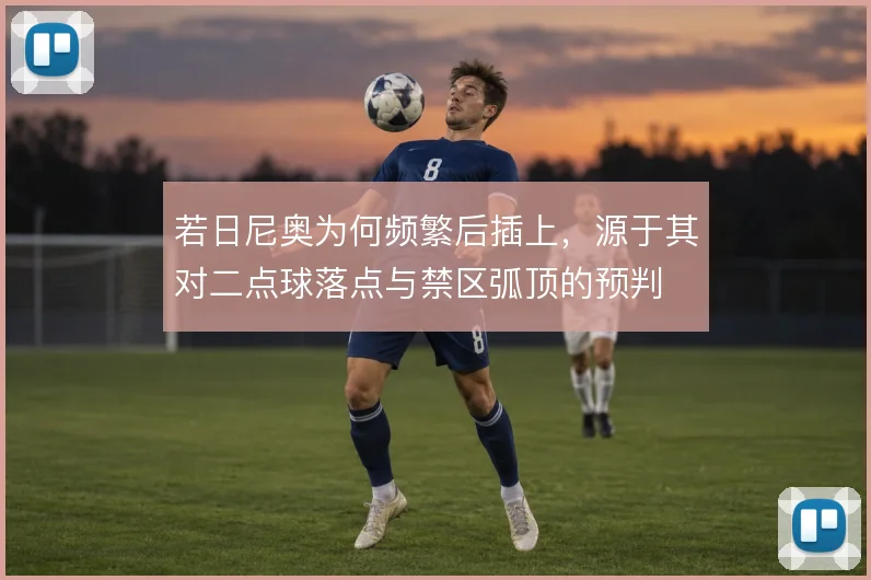 若日尼奥为何频繁后插上,源于其对二点球落点与禁区弧顶的预判