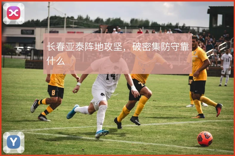 长春亚泰阵地攻坚,破密集防守靠什么