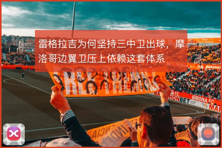 雷格拉吉为何坚持三中卫出球，摩洛哥边翼卫压上依赖这套体系