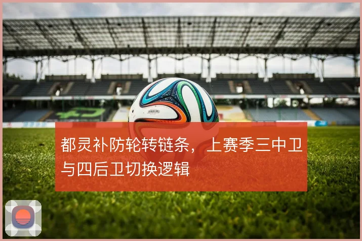 都灵补防轮转链条，上赛季三中卫与四后卫切换逻辑
