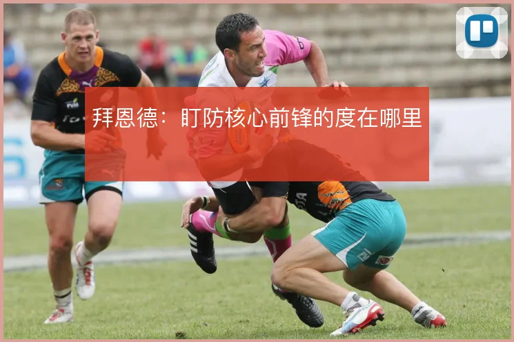拜恩德:盯防核心前锋的度在哪里