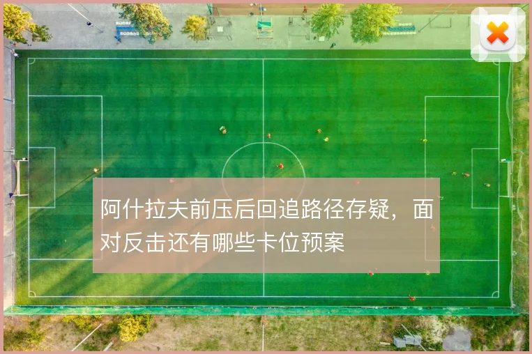 阿什拉夫前压后回追路径存疑,面对反击还有哪些卡位预案