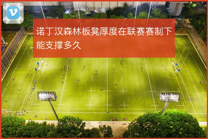 诺丁汉森林板凳厚度在联赛赛制下能支撑多久
