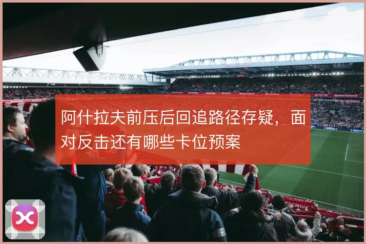 阿什拉夫前压后回追路径存疑，面对反击还有哪些卡位预案