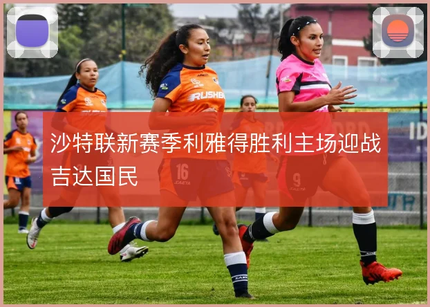 沙特联新赛季利雅得胜利主场迎战吉达国民