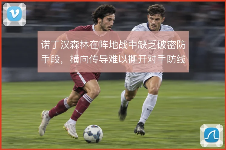 诺丁汉森林在阵地战中缺乏破密防手段，横向传导难以撕开对手防线