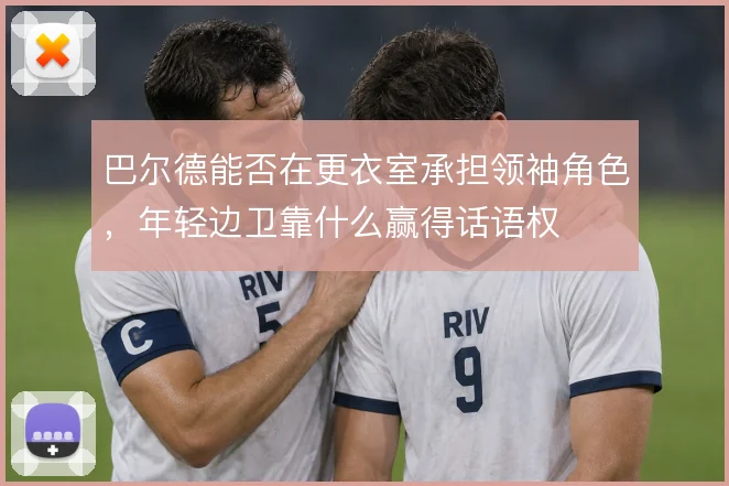 巴尔德能否在更衣室承担领袖角色，年轻边卫靠什么赢得话语权