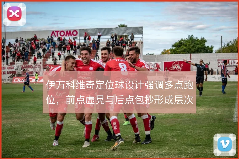 伊万科维奇定位球设计强调多点跑位，前点虚晃与后点包抄形成层次