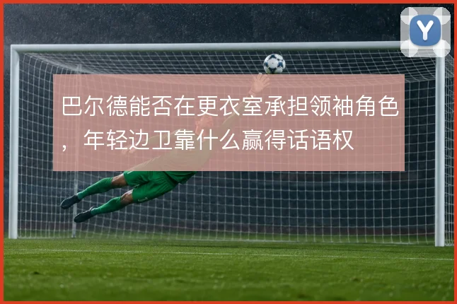 巴尔德能否在更衣室承担领袖角色,年轻边卫靠什么赢得话语权