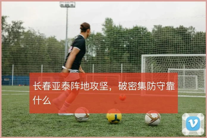 长春亚泰阵地攻坚,破密集防守靠什么