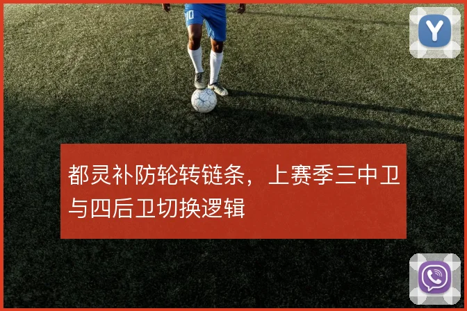 都灵补防轮转链条,上赛季三中卫与四后卫切换逻辑