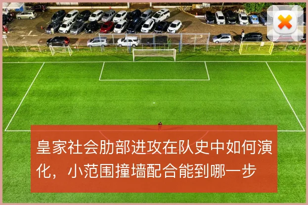 皇家社会肋部进攻在队史中如何演化,小范围撞墙配合能到哪一步