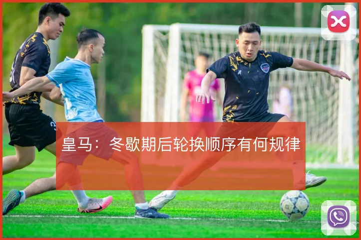 皇马：冬歇期后轮换顺序有何规律