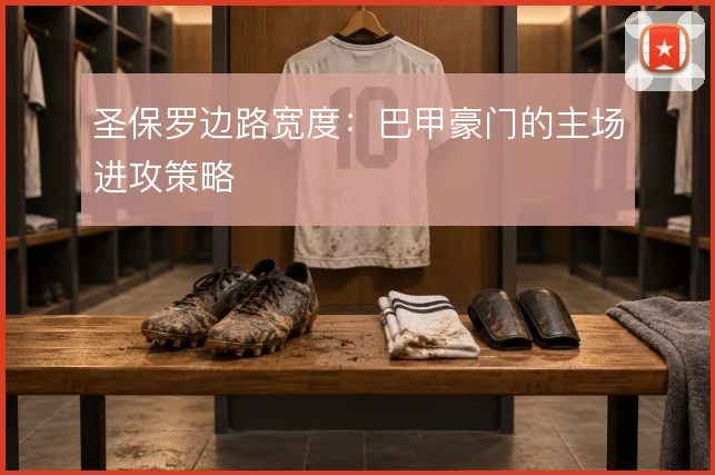 圣保罗边路宽度：巴甲豪门的主场进攻策略