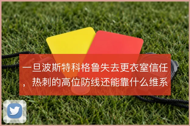 一旦波斯特科格鲁失去更衣室信任，热刺的高位防线还能靠什么维系执行力